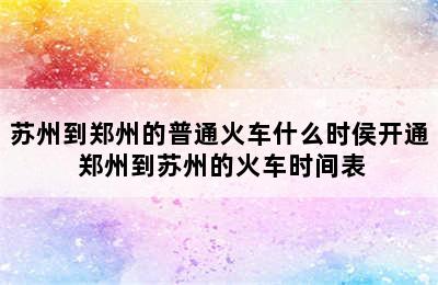 苏州到郑州的普通火车什么时侯开通 郑州到苏州的火车时间表